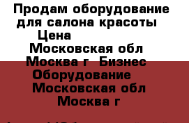 Продам оборудование для салона красоты › Цена ­ 2500-50000 - Московская обл., Москва г. Бизнес » Оборудование   . Московская обл.,Москва г.